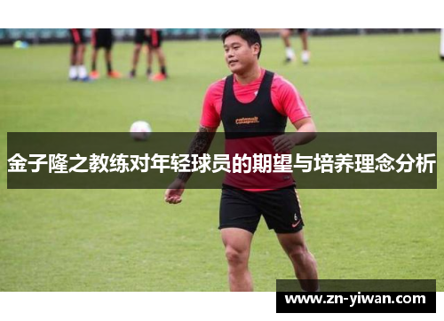 金子隆之教练对年轻球员的期望与培养理念分析