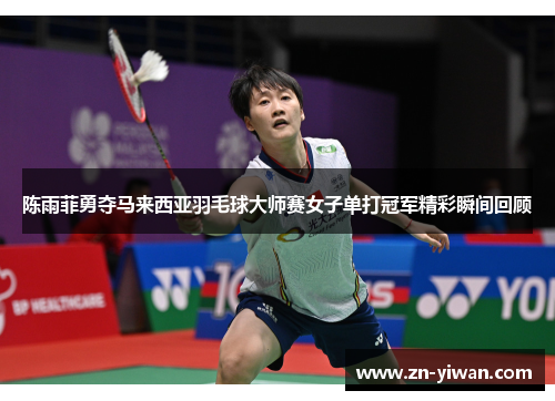 陈雨菲勇夺马来西亚羽毛球大师赛女子单打冠军精彩瞬间回顾 陈雨菲勇夺马来西亚羽毛球大师赛女子单打冠军精彩瞬间回顾