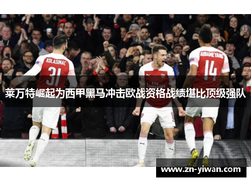 莱万特崛起为西甲黑马冲击欧战资格战绩堪比顶级强队 莱万特崛起为西甲黑马冲击欧战资格战绩堪比顶级强队