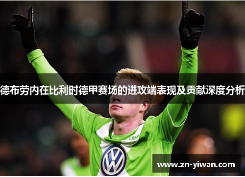 德布劳内在比利时德甲赛场的进攻端表现及贡献深度分析