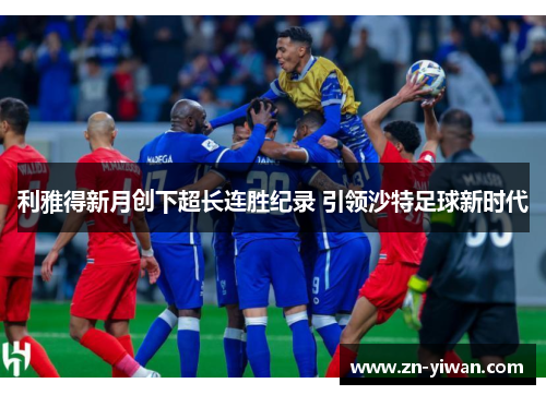 利雅得新月创下超长连胜纪录 引领沙特足球新时代