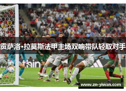 贡萨洛·拉莫斯法甲主场双响带队轻取对手