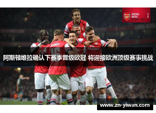 阿斯顿维拉确认下赛季晋级欧冠 将迎接欧洲顶级赛事挑战