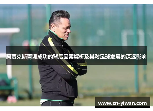 阿贾克斯青训成功的背后因素解析及其对足球发展的深远影响