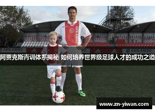 阿贾克斯青训体系揭秘 如何培养世界级足球人才的成功之道