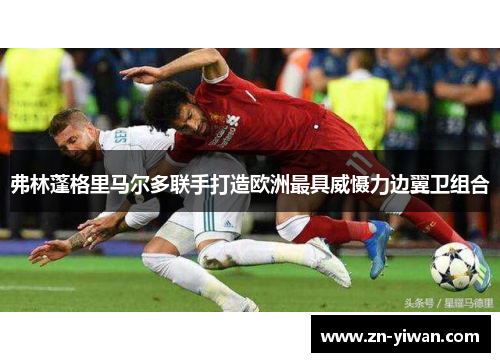 弗林蓬格里马尔多联手打造欧洲最具威慑力边翼卫组合