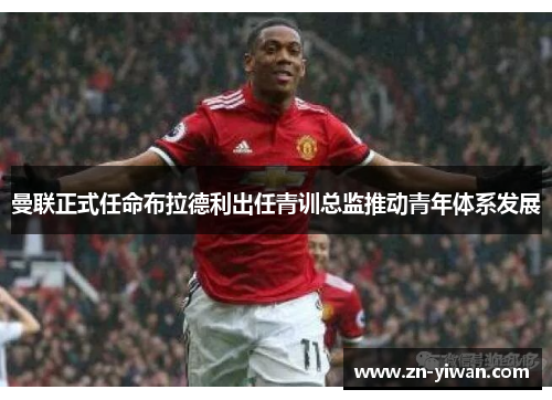 曼联正式任命布拉德利出任青训总监推动青年体系发展